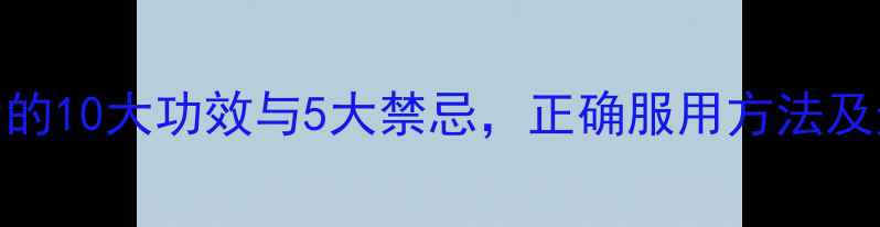 图片 藿香正气胶囊的10大功效与5大禁忌，正确服用方法及适用症状全！