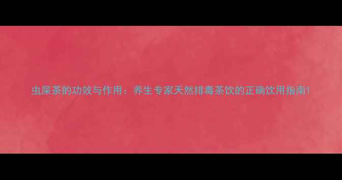 图片 虫屎茶的功效与作用：养生专家天然排毒茶饮的正确饮用指南1