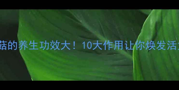 图片 虫草菇的养生功效大！10大作用让你焕发活力✨2