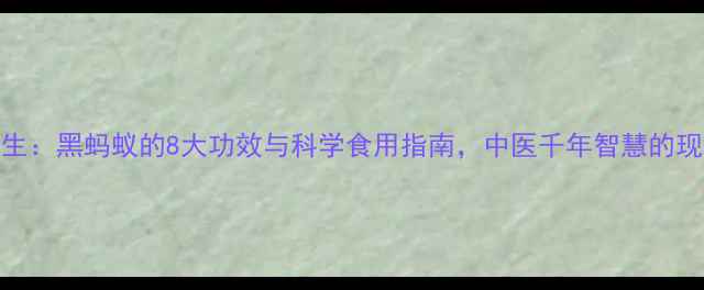 图片 虫龙养生：黑蚂蚁的8大功效与科学食用指南，中医千年智慧的现代验证