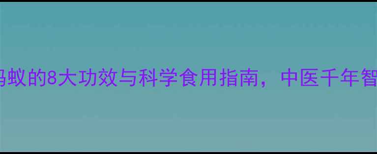 图片 虫龙养生：黑蚂蚁的8大功效与科学食用指南，中医千年智慧的现代验证2