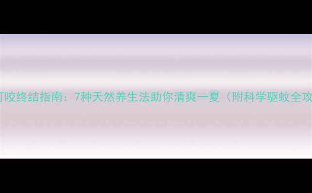 图片 蚊子叮咬终结指南：7种天然养生法助你清爽一夏（附科学驱蚊全攻略）1