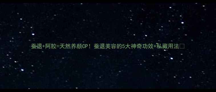 图片 蚕退+阿胶=天然养颜CP！蚕退美容的5大神奇功效+私藏用法🌟