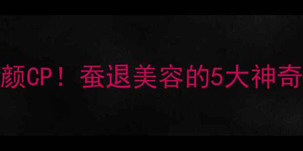 图片 蚕退+阿胶=天然养颜CP！蚕退美容的5大神奇功效+私藏用法🌟1