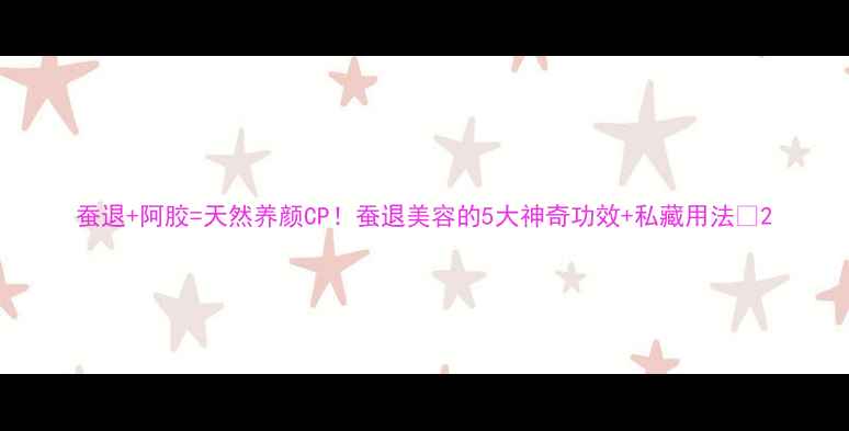 图片 蚕退+阿胶=天然养颜CP！蚕退美容的5大神奇功效+私藏用法🌟2