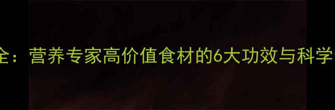 图片 蚝鼓养生全：营养专家高价值食材的6大功效与科学食用指南1