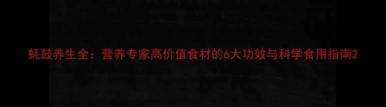 图片 蚝鼓养生全：营养专家高价值食材的6大功效与科学食用指南2
