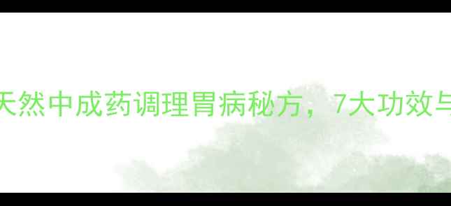 图片 蚬壳胃散：天然中成药调理胃病秘方，7大功效与使用指南全