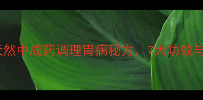 图片 蚬壳胃散：天然中成药调理胃病秘方，7大功效与使用指南全1