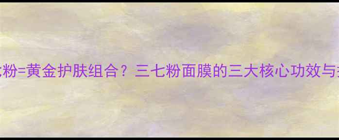 图片 蛋清+三七粉=黄金护肤组合？三七粉面膜的三大核心功效与搭配秘籍2