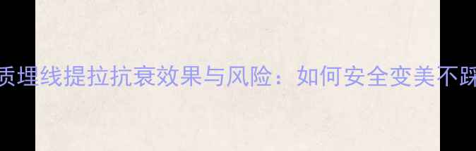 图片 蛋白质埋线提拉抗衰效果与风险：如何安全变美不踩坑？