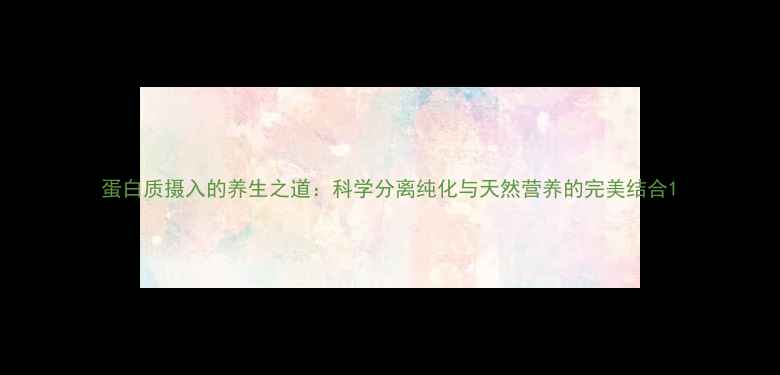 图片 蛋白质摄入的养生之道：科学分离纯化与天然营养的完美结合1