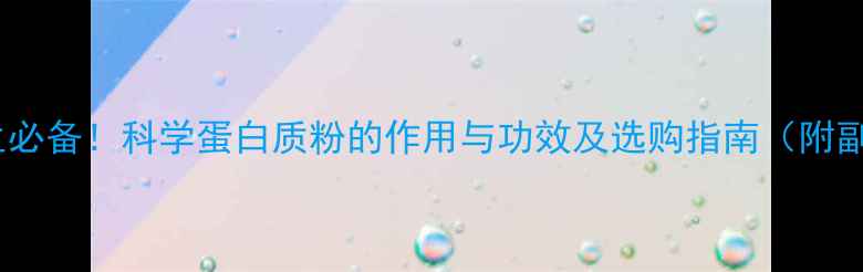 图片 蛋白质粉推荐｜养生必备！科学蛋白质粉的作用与功效及选购指南（附副作用与搭配技巧）2