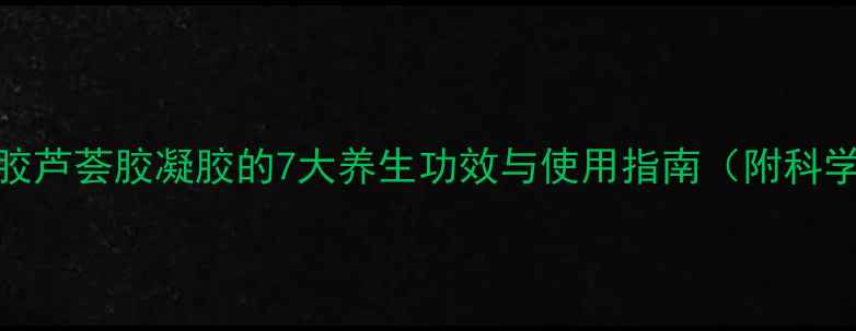 图片 蜂胶芦荟胶凝胶的7大养生功效与使用指南（附科学）
