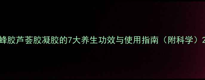 图片 蜂胶芦荟胶凝胶的7大养生功效与使用指南（附科学）2