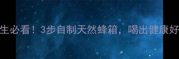 图片 蜂蜜养生必看！3步自制天然蜂箱，喝出健康好气色🍯