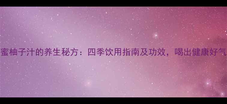 图片 蜂蜜柚子汁的养生秘方：四季饮用指南及功效，喝出健康好气色