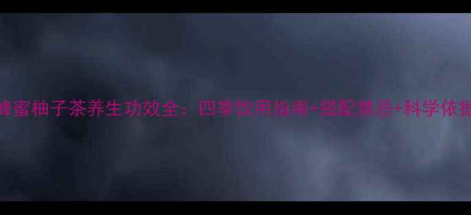 图片 蜂蜜柚子茶养生功效全：四季饮用指南+搭配禁忌+科学依据