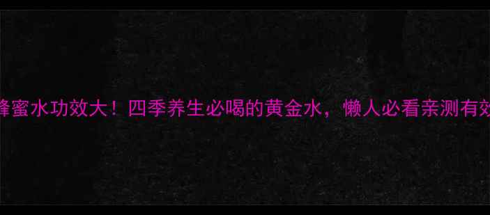 图片 蜂蜜水功效大！四季养生必喝的黄金水，懒人必看亲测有效