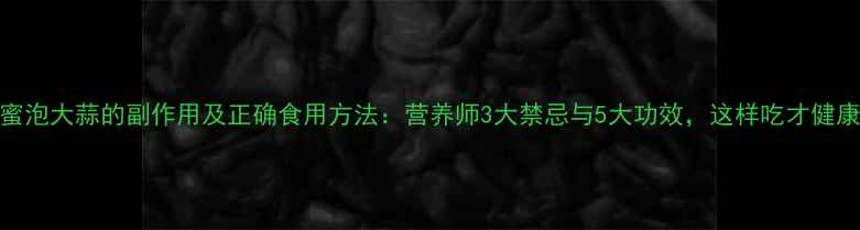 图片 蜂蜜泡大蒜的副作用及正确食用方法：营养师3大禁忌与5大功效，这样吃才健康！