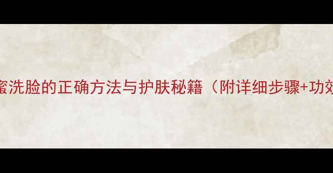 图片 蜂蜜洗脸的正确方法与护肤秘籍（附详细步骤+功效）