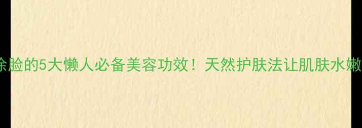 图片 蜂蜜直接涂脸的5大懒人必备美容功效！天然护肤法让肌肤水嫩到掐出水1