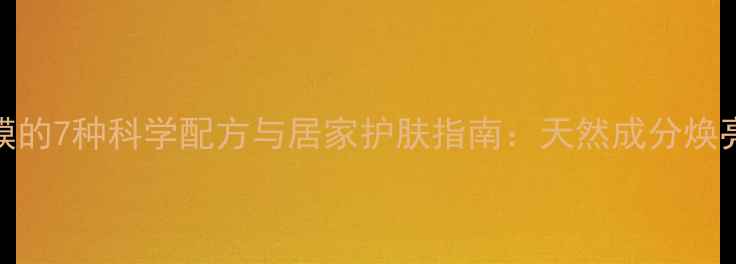 图片 蜂蜜美白养生面膜的7种科学配方与居家护肤指南：天然成分焕亮肌肤的黄金法则