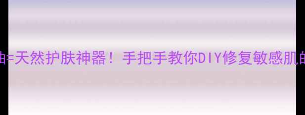 图片 蜂蜡+山茶油=天然护肤神器！手把手教你DIY修复敏感肌的黄金组合2