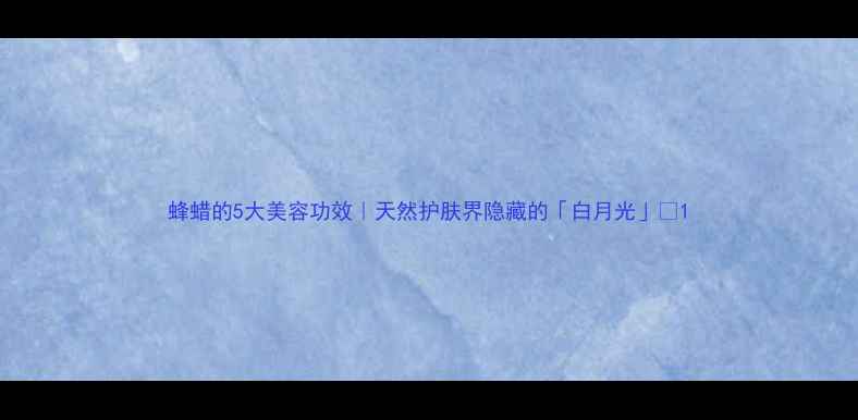 图片 蜂蜡的5大美容功效｜天然护肤界隐藏的「白月光」💎1