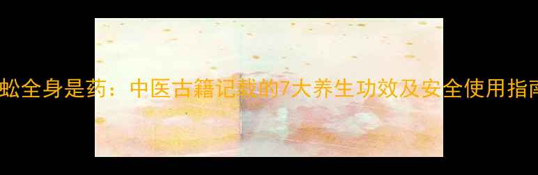 图片 蜈蚣全身是药：中医古籍记载的7大养生功效及安全使用指南1