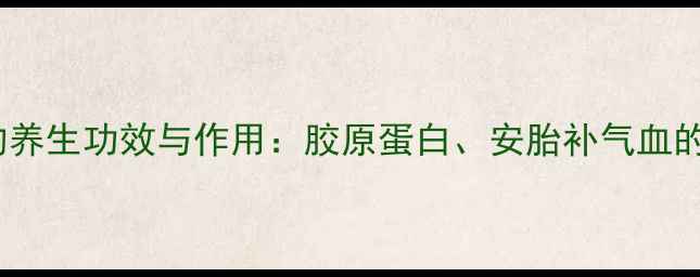图片 蜘蛛鱼胶的养生功效与作用：胶原蛋白、安胎补气血的黄金食材1