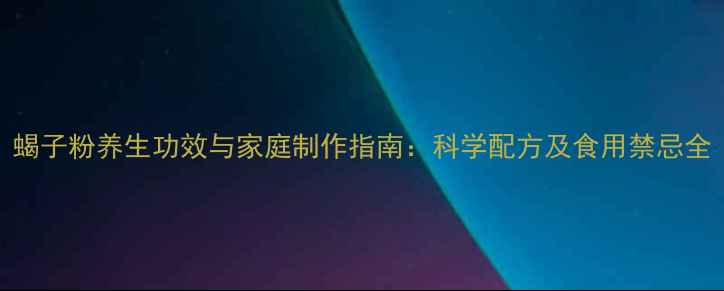 图片 蝎子粉养生功效与家庭制作指南：科学配方及食用禁忌全