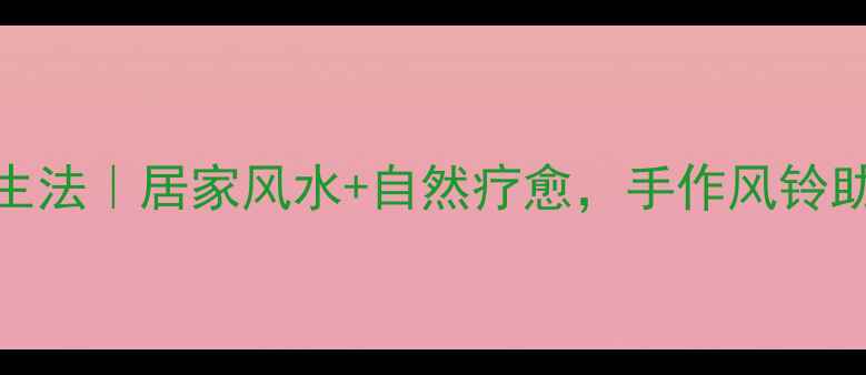 图片 蝴蝶风铃养生法｜居家风水+自然疗愈，手作风铃助你健康顺遂