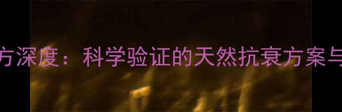 图片 血清丸养生秘方深度：科学验证的天然抗衰方案与六大核心功效