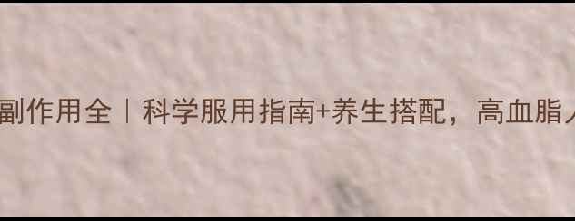 图片 血脂康胶囊副作用全｜科学服用指南+养生搭配，高血脂人群必看！2