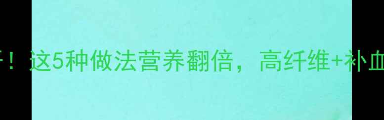 图片 血苋菜养生食谱大公开！这5种做法营养翻倍，高纤维+补血王炸组合你试过吗？2