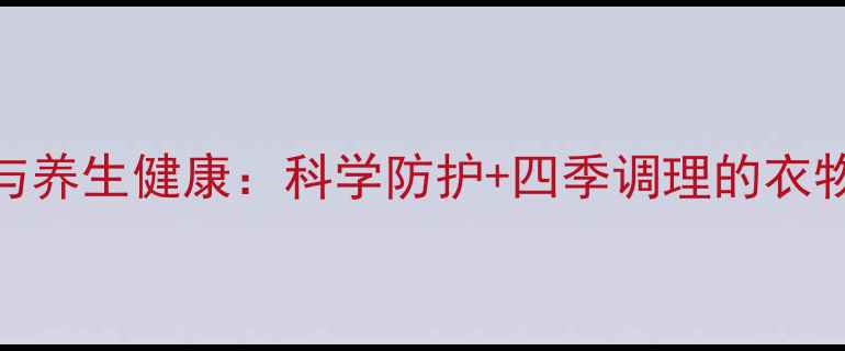 图片 衣物消毒与养生健康：科学防护+四季调理的衣物清洁指南