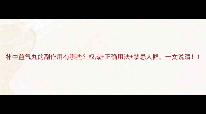 图片 补中益气丸的副作用有哪些？权威+正确用法+禁忌人群，一文说清！1