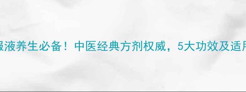 图片 补中益气口服液养生必备！中医经典方剂权威，5大功效及适用人群全指南