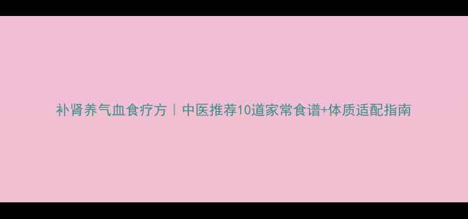 图片 补肾养气血食疗方｜中医推荐10道家常食谱+体质适配指南