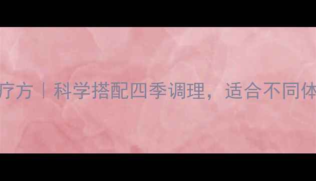 图片 补脾胃黄金食疗方｜科学搭配四季调理，适合不同体质的食疗方案
