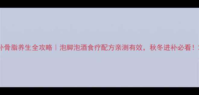 图片 补骨脂养生全攻略｜泡脚泡酒食疗配方亲测有效，秋冬进补必看！2