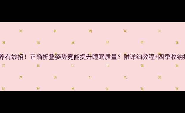 图片 被子保养有妙招！正确折叠姿势竟能提升睡眠质量？附详细教程+四季收纳指南🌿1