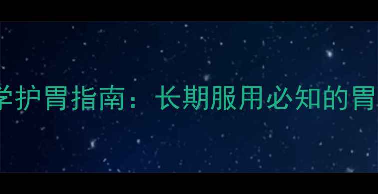 图片 西咪替丁的养生价值与科学护胃指南：长期服用必知的胃黏膜修复与饮食调理方法2