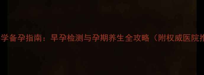 图片 西宁科学备孕指南：早孕检测与孕期养生全攻略（附权威医院推荐）2