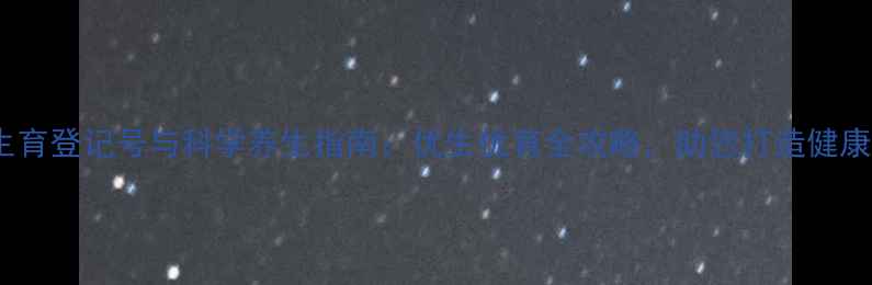 图片 西安生育登记号与科学养生指南：优生优育全攻略，助您打造健康宝宝1