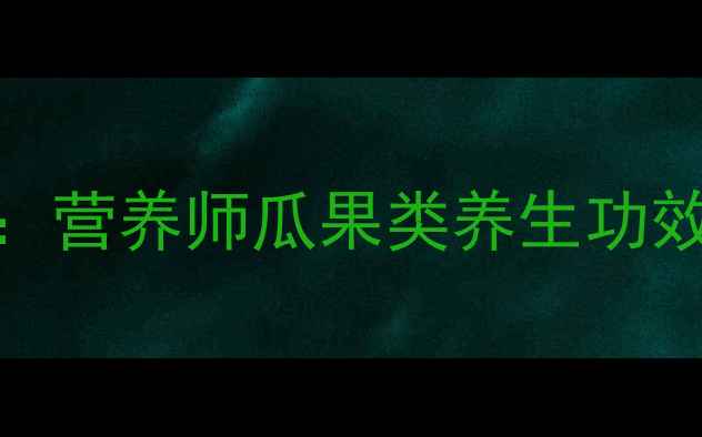 图片 西瓜壮阳真相大：营养师瓜果类养生功效与科学食用指南