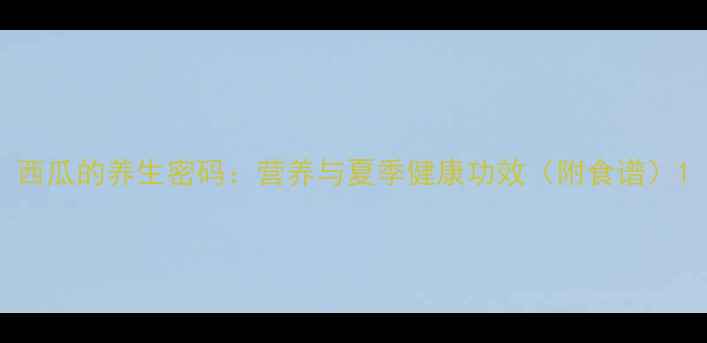 图片 西瓜的养生密码：营养与夏季健康功效（附食谱）1