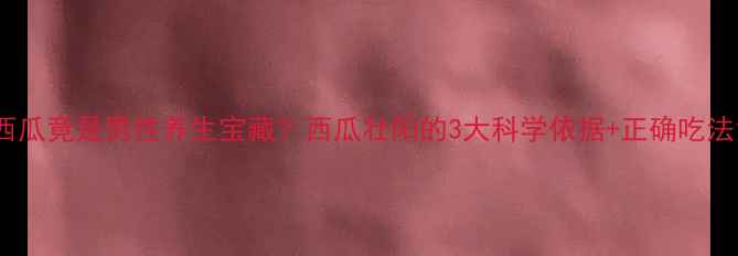 图片 西瓜竟是男性养生宝藏？西瓜壮阳的3大科学依据+正确吃法1