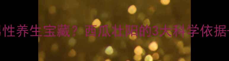图片 西瓜竟是男性养生宝藏？西瓜壮阳的3大科学依据+正确吃法2